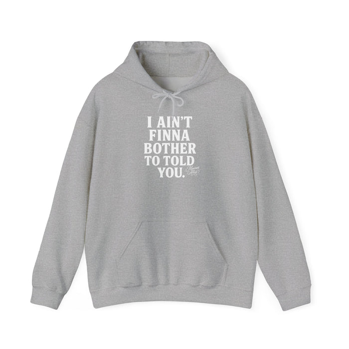 “I Ain’t Finna Bother to Told You.” Unisex Full Hoodie